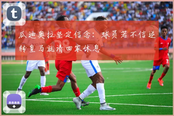 瓜迪奥拉坚定信念：球员若不信逆转皇马就请回家休息