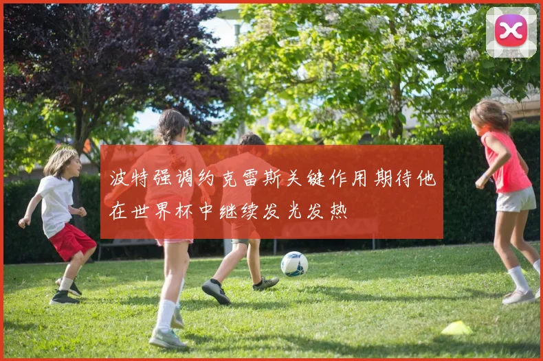 波特强调约克雷斯关键作用期待他在世界杯中继续发光发热
