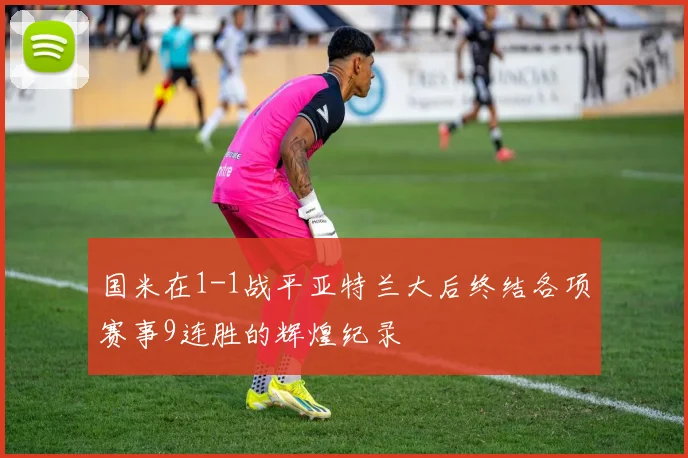 国米在1-1战平亚特兰大后终结各项赛事9连胜的辉煌纪录