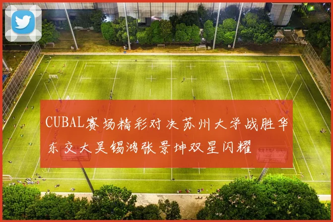 CUBAL赛场精彩对决苏州大学战胜华东交大吴锡鸿张景坤双星闪耀
