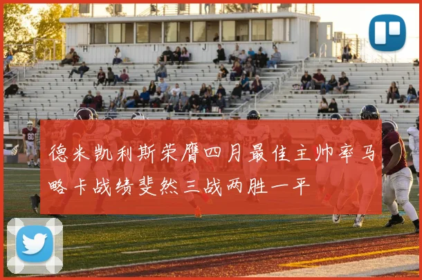 德米凯利斯荣膺四月最佳主帅率马略卡战绩斐然三战两胜一平
