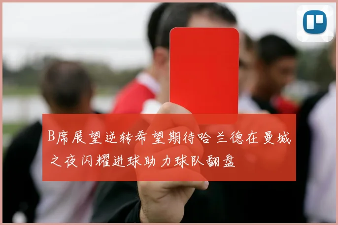 B席展望逆转希望期待哈兰德在曼城之夜闪耀进球助力球队翻盘